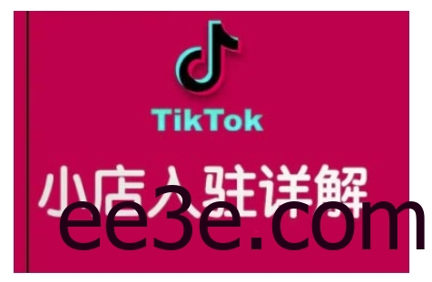 TikTok跨境小店运营全攻略，帮助你独立运营TK跨境小店的能力，实现销量增长