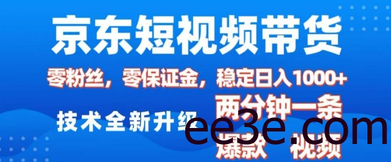 京东短视频带货，2025火爆项目，0粉丝，0保证金，操作简单，2分钟一条原创视频，日入1k【揭秘】