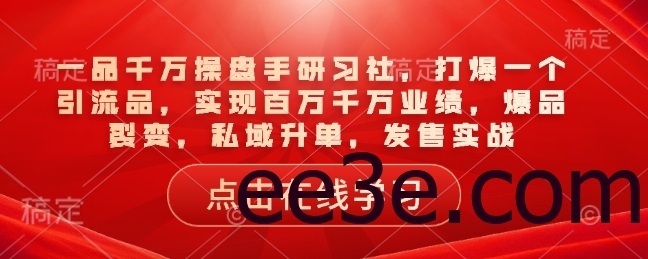 一品千万操盘手研习社，打爆一个引流品，实现百万千万业绩，爆品裂变，私域升单，发售实战