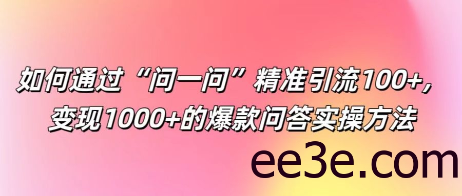 如何通过“问一问”精准引流100+， 变现1000+的爆款问答实操方法