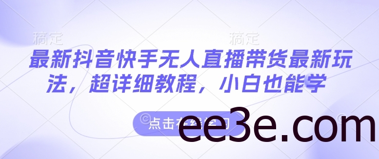 最新抖音快手无人直播带货玩法，超详细教程，小白也能学