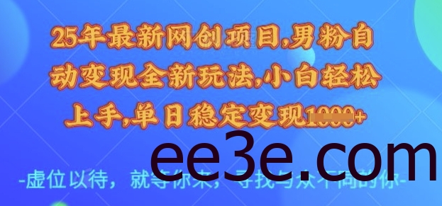 25年最新网创项目，男粉自动变现全新玩法，小白轻松上手，单日稳定变现多张【揭秘】
