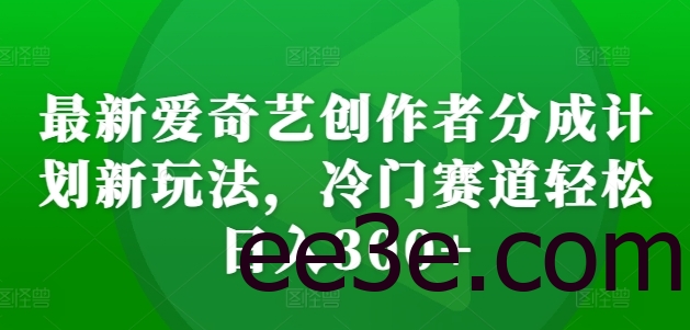 最新爱奇艺创作者分成计划新玩法，冷门赛道轻松日入300+【揭秘】