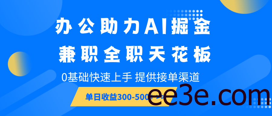 办公助力AI掘金，兼职全职天花板，0基础快速上手，单日收益300-500+