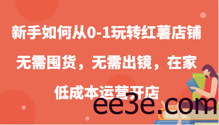 新手如何从0-1玩转红薯店铺，无需囤货，无需出镜，在家低成本运营开店