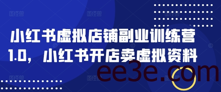 小红书虚拟店铺副业训练营1.0，小红书开店卖虚拟资料