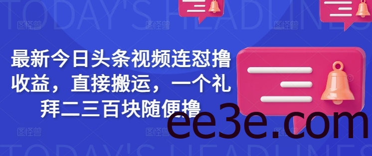 最新今日头条视频连怼撸收益，直接搬运，一个礼拜二三百块随便撸