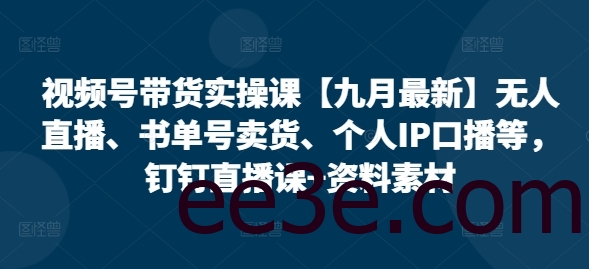 视频号带货实操课【25年7月最新】无人直播、书单号卖货、个人IP口播等，钉钉直播课+资料素材