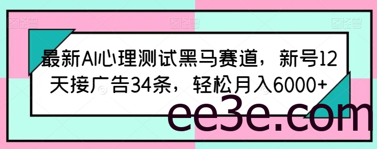 最新AI心理测试黑马赛道，新号12天接广告34条，轻松月入6000+
