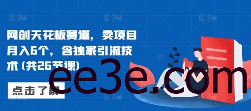 网创天花板赛道，卖项目月入6个，含独家引流技术(共26节课)