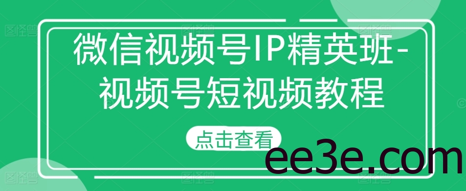 微信视频号IP精英班-视频号短视频教程
