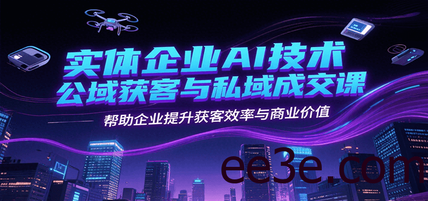实体企业AI技术公域获客与私域成交课，帮助企业提升获客效率与商业价值