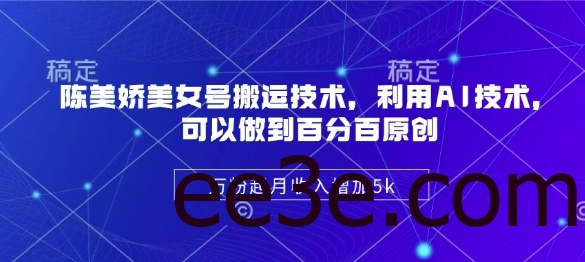 陈美娇美女号搬运技术，利用AI技术，可以做到百分百原创，万粉起月收入增加5k