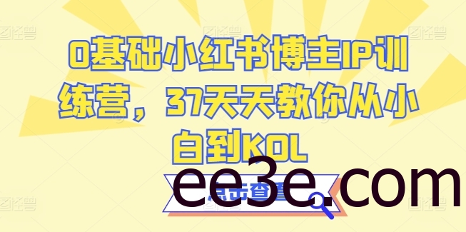 0基础小红书博主IP训练营，37天天教你从小白到KOL
