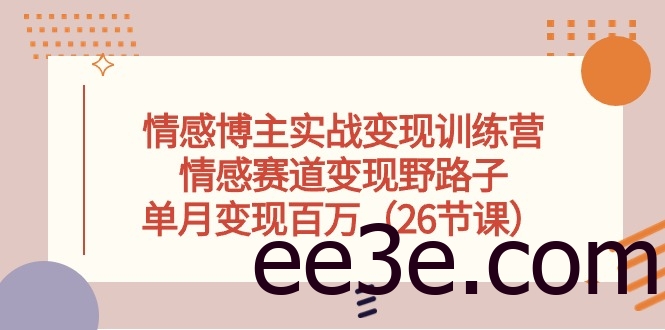 情感博主实战变现训练营，情感赛道变现野路子，单月变现百万（26节课）