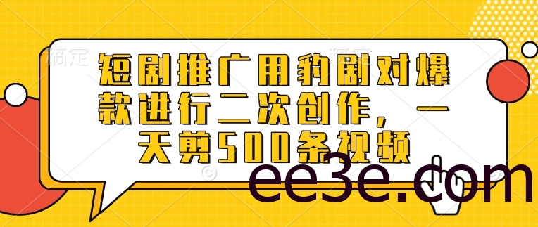短剧推广用豹剧对爆款进行二次创作，一天剪500条视频