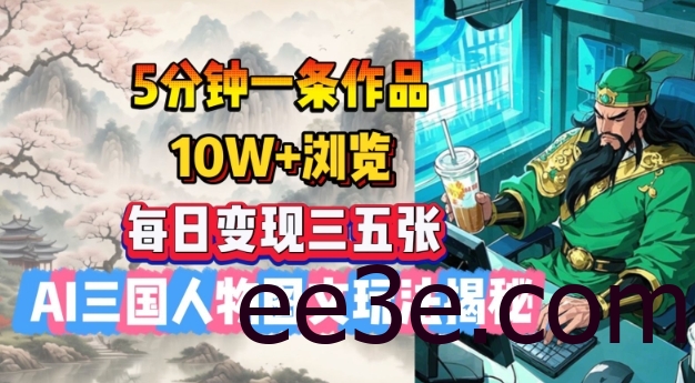 5分钟一条作品，10W+浏览，每日变现三五张，AI三国人物图文玩法揭秘