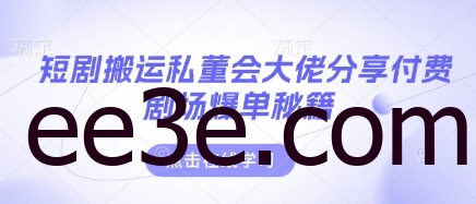 短剧搬运私董会大佬分享付费剧场爆单秘籍