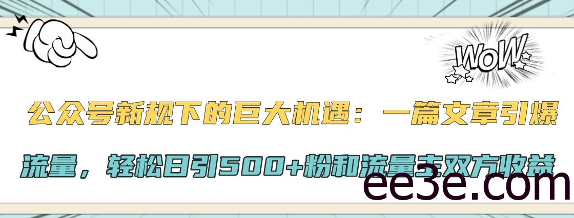 公众号新规下的巨大机遇：一篇文章引爆流量，轻松日引500+粉和流量主双方收益