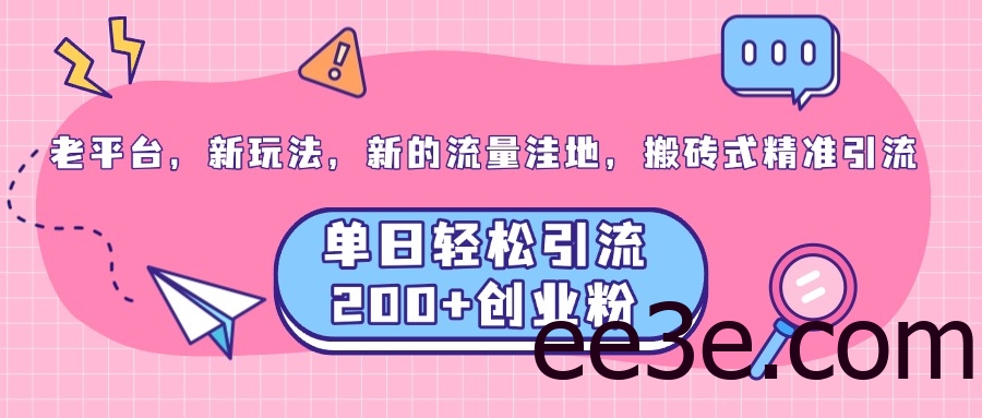 老平台，新玩法，新的流量洼地，搬砖式精准引流，单日轻松引流200+创业粉