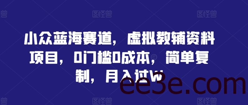 小众蓝海赛道，虚拟教辅资料项目，0门槛0成本，简单复制，月入过W【揭秘】