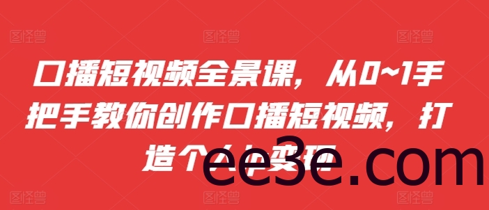 口播短视频全景课，​从0~1手把手教你创作口播短视频，打造个人ip变现