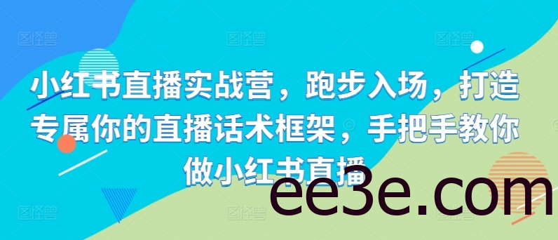 小红书直播实战营，跑步入场，打造专属你的直播话术框架，手把手教你做小红书直播