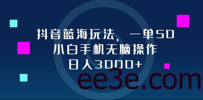 抖音蓝海玩法，一单50，小白手机无脑操作，日入3000+