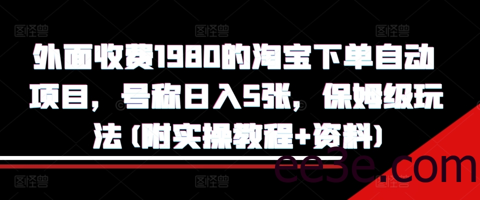 外面收费1980的淘宝下单自动项目，号称日入5张，保姆级玩法(附实操教程+资料)【揭秘】