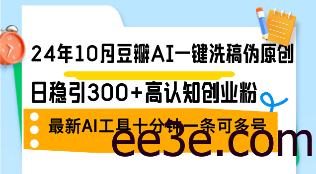 24年10月豆瓣AI一键洗稿伪原创，日稳引300+高认知创业粉，最新AI工具十…