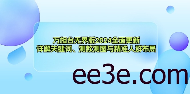 万相台无界版2024全面更新，详解关键词、测款测图与精准人群布局