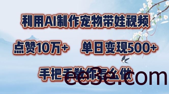利用AI制作宠物带娃视频，轻松涨粉，点赞10万+，单日变现三位数，手把手教你怎么做【揭秘】