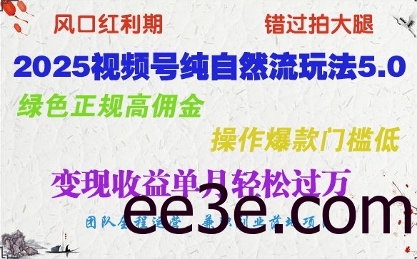 2025视频号纯自然流玩法5.0，绿色正规高佣金，操作爆款门槛低，变现收益单月轻松过万