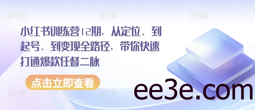 小红书训练营12期，从定位、到起号、到变现全路径，带你快速打通爆款任督二脉