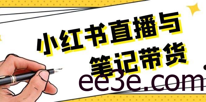 小红书直播与笔记带货：选品、上架、笔记写作、视频剪辑及直播话术等