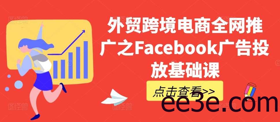 外贸跨境电商全网推广之Facebook广告投放基础课