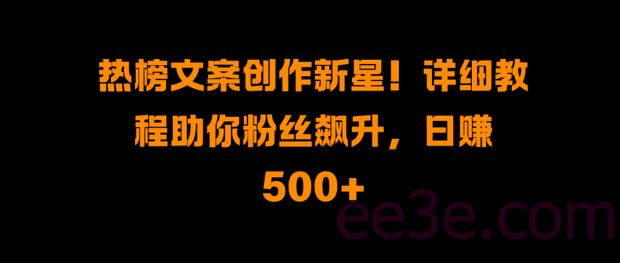 热榜文案创作新星！详细教程助你粉丝飙升，日赚500+