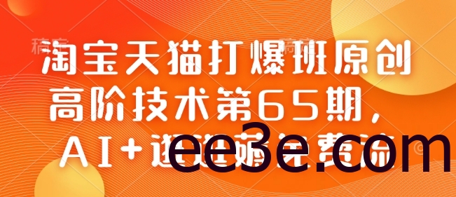 淘宝天猫打爆班原创高阶技术第65期，AI+逛逛薅免费流