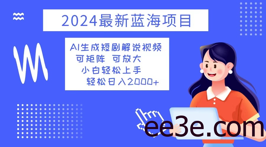 2024最新蓝海项目 AI生成短剧解说视频 小白轻松上手 日入2000+