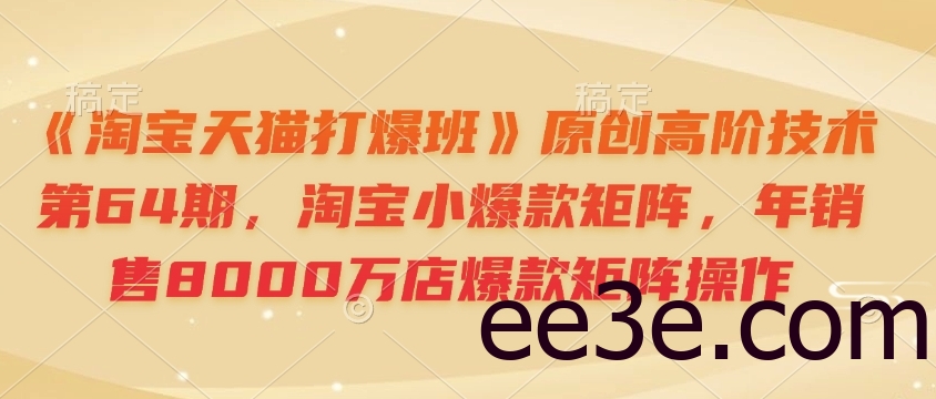 《淘宝天猫打爆班》原创高阶技术第64期，淘宝小爆款矩阵，年销售8000万店爆款矩阵操作