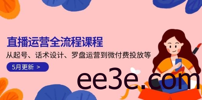 直播运营全流程课程-5月更新：从起号、话术设计、罗盘运营到微付费投放等