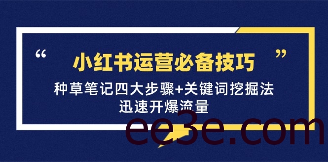 小红书运营必备技巧，种草笔记四大步骤+关键词挖掘法：迅速开爆流量