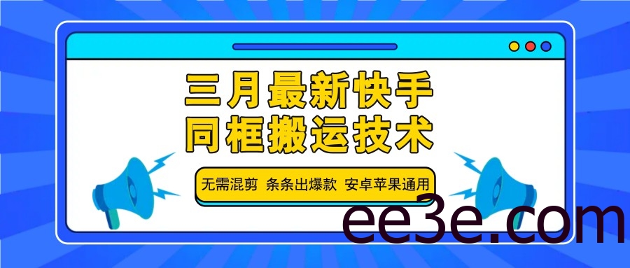 三月最新快手同框搬运技术，无需混剪 条条出爆款 安卓苹果通用