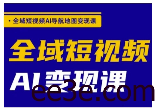 全域短视频AI导航地图变现课，全域短视频AI变现课