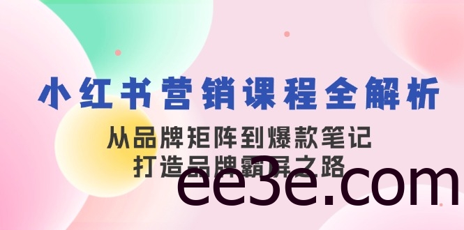 小红书营销课程全解析，从品牌矩阵到爆款笔记，打造品牌霸屏之路