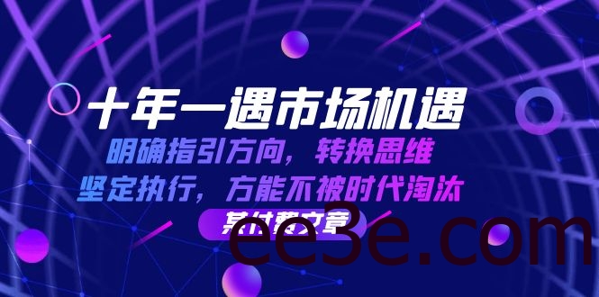 十年 一遇 市场机遇，明确指引方向，转换思维，坚定执行，方能不被时代…