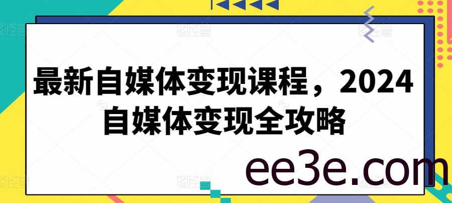 最新自媒体变现课程，2024自媒体变现全攻略