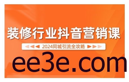 2024装修行业抖音营销课，同城引流全攻略
