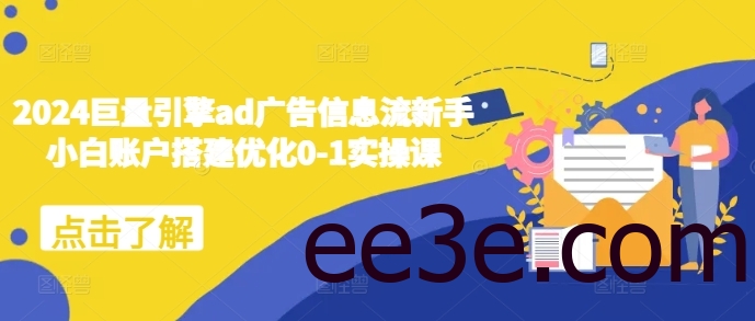 2024巨量引擎ad广告信息流新手小白账户搭建优化0-1实操课