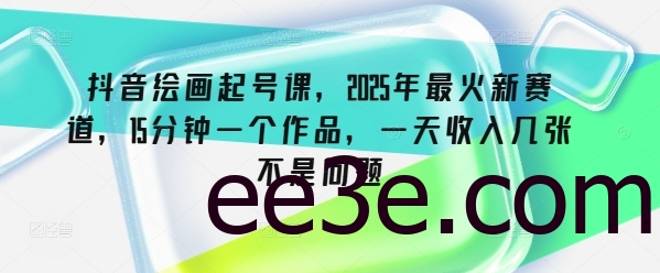 抖音绘画起号课，2025年最火新赛道，15分钟一个作品，一天收入几张不是问题